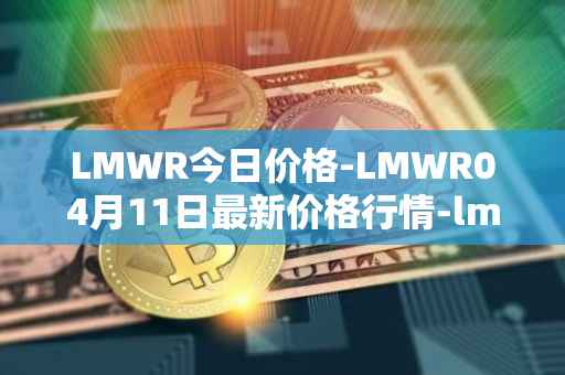 LMWR今日价格-LMWR04月11日最新价格行情-lmwr最新走势消息