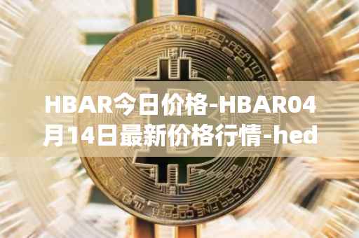 HBAR今日价格-HBAR04月14日最新价格行情-hedera-hashgraphiou最新走势消息
