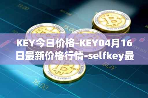 KEY今日价格-KEY04月16日最新价格行情-selfkey最新走势消息