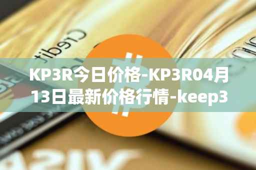 KP3R今日价格-KP3R04月13日最新价格行情-keep3rv1最新走势消息