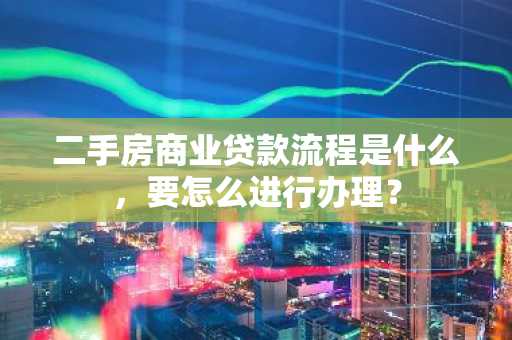 二手房商业贷款流程是什么，要怎么进行办理？