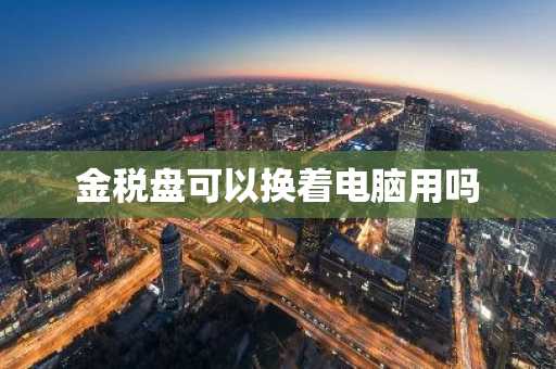 金税盘可以换着电脑用吗
