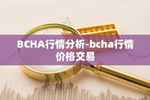BCHA行情分析-bcha行情价格交易