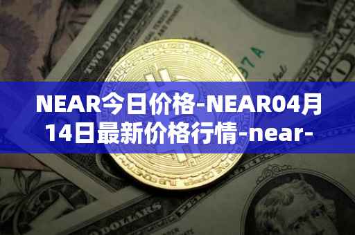 NEAR今日价格-NEAR04月14日最新价格行情-near-iounear最新走势消息