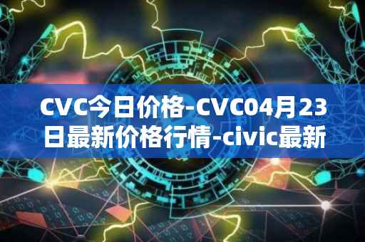 CVC今日价格-CVC04月23日最新价格行情-civic最新走势消息