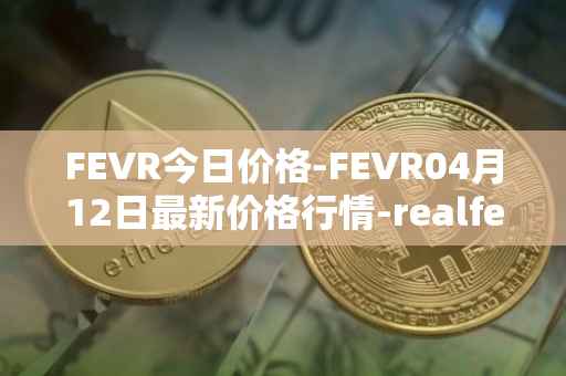 FEVR今日价格-FEVR04月12日最新价格行情-realfevr最新走势消息