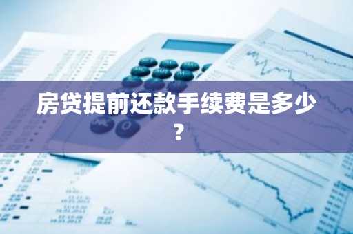 房贷提前还款手续费是多少？