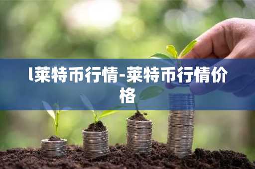 l莱特币行情-莱特币行情价格