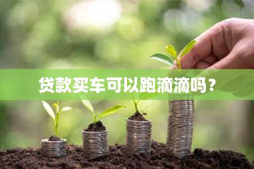 贷款买车可以跑滴滴吗？