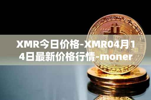 XMR今日价格-XMR04月14日最新价格行情-monero最新走势消息