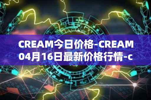 CREAM今日价格-CREAM04月16日最新价格行情-cream-2最新走势消息