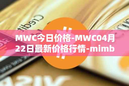 MWC今日价格-MWC04月22日最新价格行情-mimblewimble最新走势消息