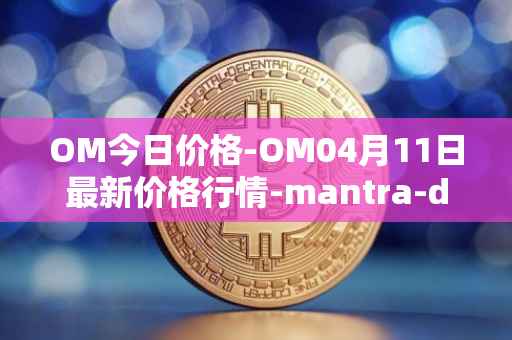 OM今日价格-OM04月11日最新价格行情-mantra-dao最新走势消息
