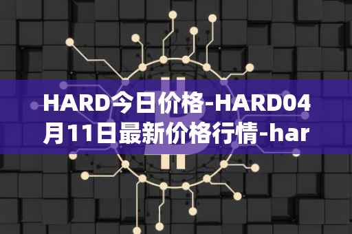 HARD今日价格-HARD04月11日最新价格行情-hard-protocol最新走势消息
