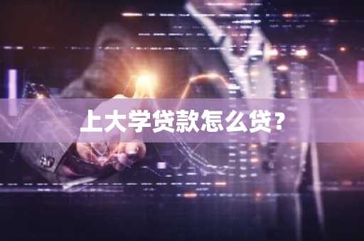 上大学贷款怎么贷？