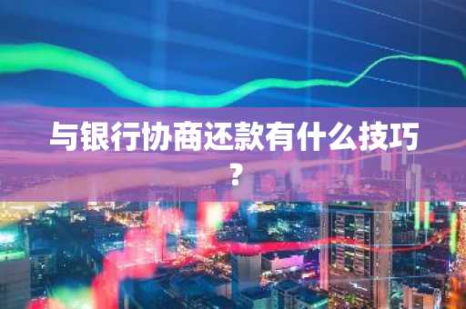 与银行协商还款有什么技巧？
