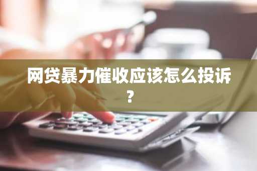 网贷暴力催收应该怎么投诉？
