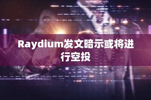 Raydium发文暗示或将进行空投