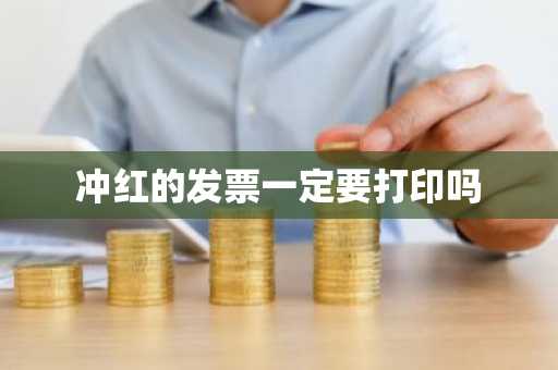 冲红的发票一定要打印吗
