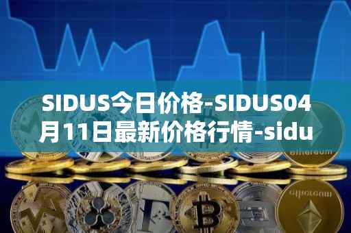 SIDUS今日价格-SIDUS04月11日最新价格行情-sidus-sidustoken最新走势消息
