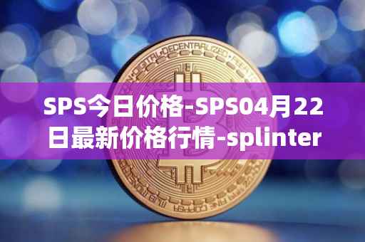 SPS今日价格-SPS04月22日最新价格行情-splintershards最新走势消息