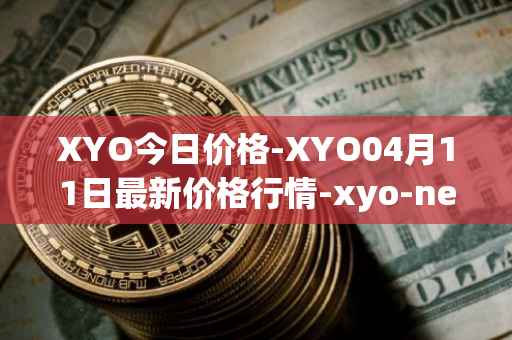 XYO今日价格-XYO04月11日最新价格行情-xyo-network最新走势消息