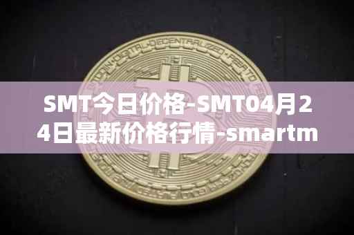 SMT今日价格-SMT04月24日最新价格行情-smartmesh最新走势消息