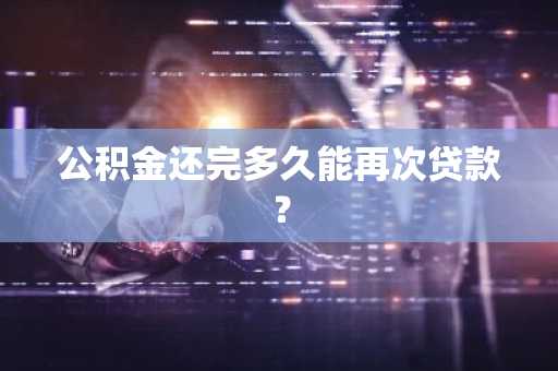 公积金还完多久能再次贷款？