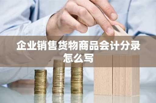 企业销售货物商品会计分录怎么写