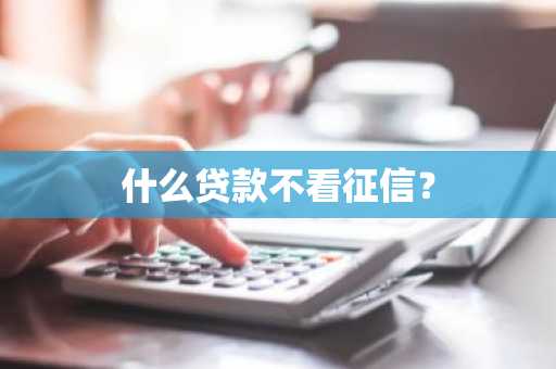 什么贷款不看征信？