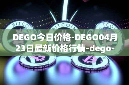 DEGO今日价格-DEGO04月23日最新价格行情-dego-finance最新走势消息