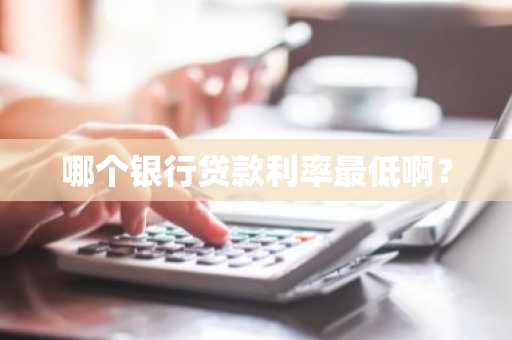 哪个银行贷款利率最低啊？