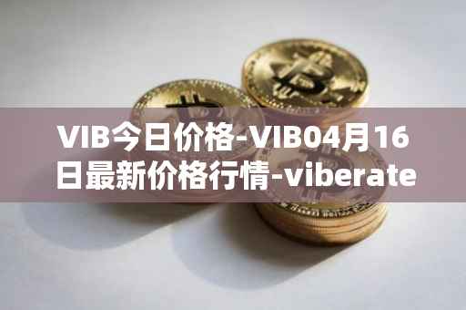VIB今日价格-VIB04月16日最新价格行情-viberate最新走势消息