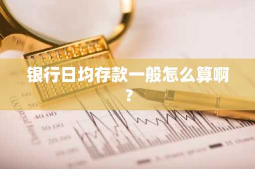 银行日均存款一般怎么算啊？