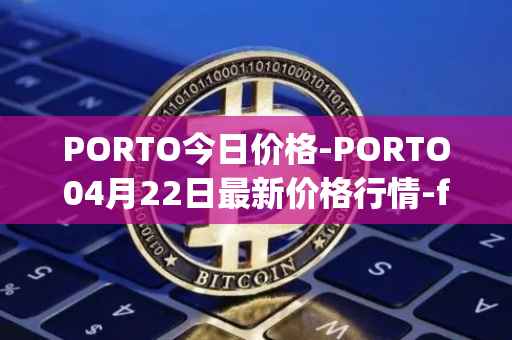 PORTO今日价格-PORTO04月22日最新价格行情-fc-porto最新走势消息