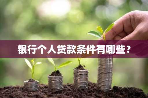 银行个人贷款条件有哪些？
