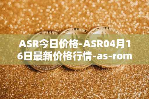 ASR今日价格-ASR04月16日最新价格行情-as-roma最新走势消息