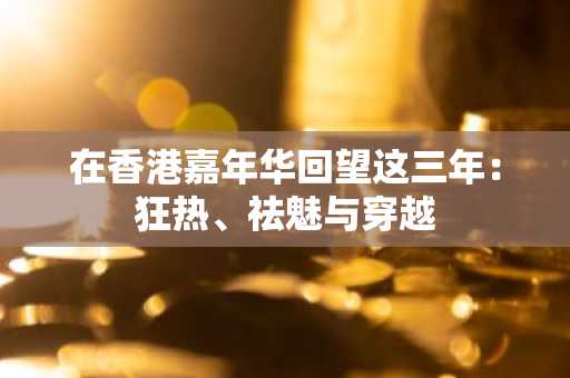 在香港嘉年华回望这三年：狂热、祛魅与穿越