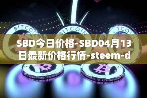 SBD今日价格-SBD04月13日最新价格行情-steem-dollars最新走势消息