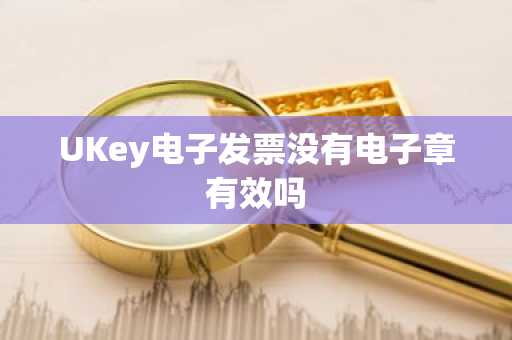 UKey电子发票没有电子章有效吗