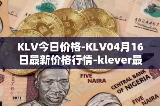 KLV今日价格-KLV04月16日最新价格行情-klever最新走势消息