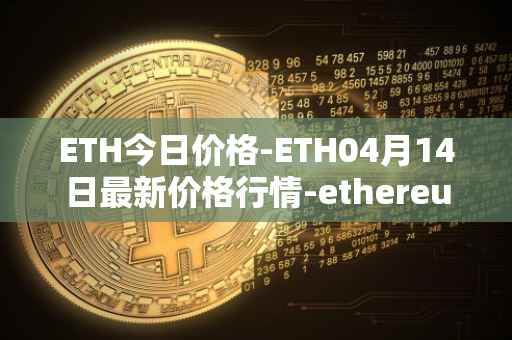ETH今日价格-ETH04月14日最新价格行情-ethereum最新走势消息