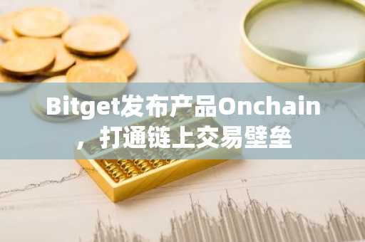 Bitget发布产品Onchain，打通链上交易壁垒