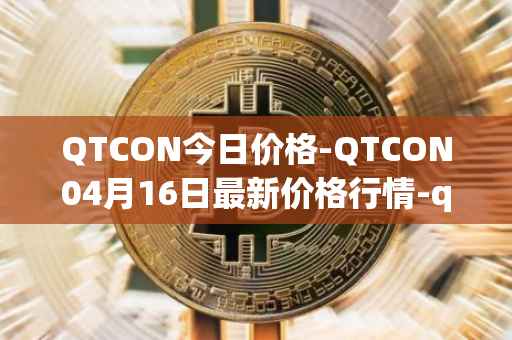 QTCON今日价格-QTCON04月16日最新价格行情-qtcon最新走势消息