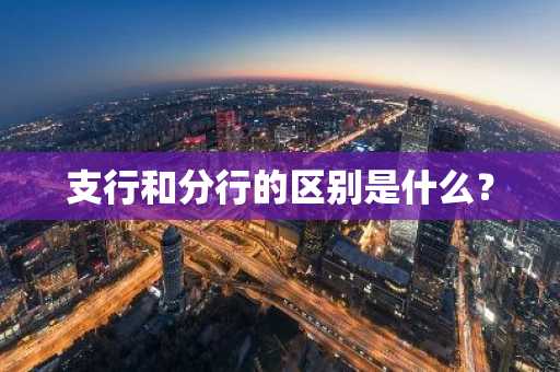 支行和分行的区别是什么？