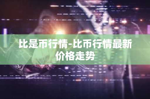 比是币行情-比币行情最新价格走势