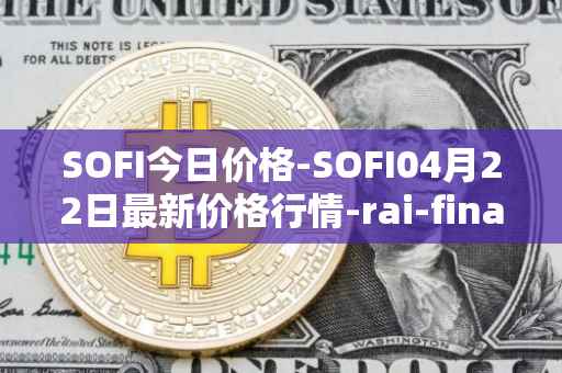 SOFI今日价格-SOFI04月22日最新价格行情-rai-finance最新走势消息