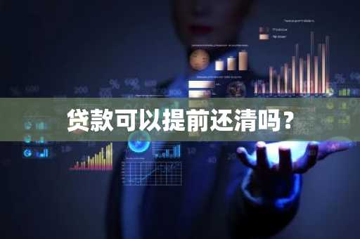 贷款可以提前还清吗？