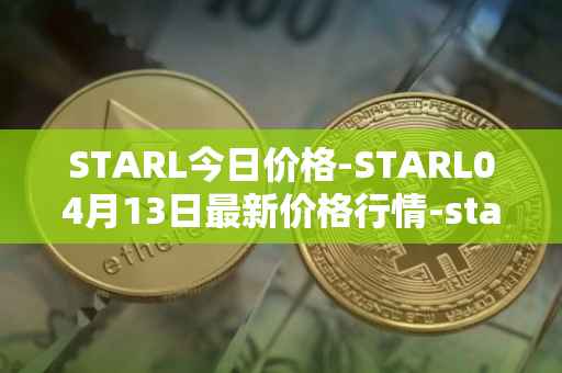 STARL今日价格-STARL04月13日最新价格行情-starl最新走势消息