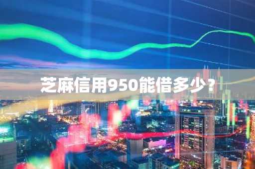 芝麻信用950能借多少？